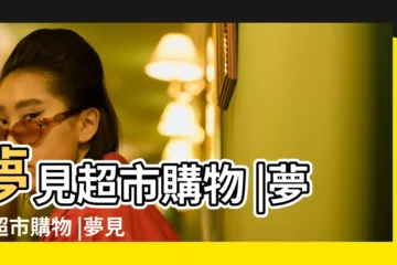 【周公解夢 超市購物】夢見超市購物 |夢見超市購物 |夢見超市是什麼意思有什麼預兆 |