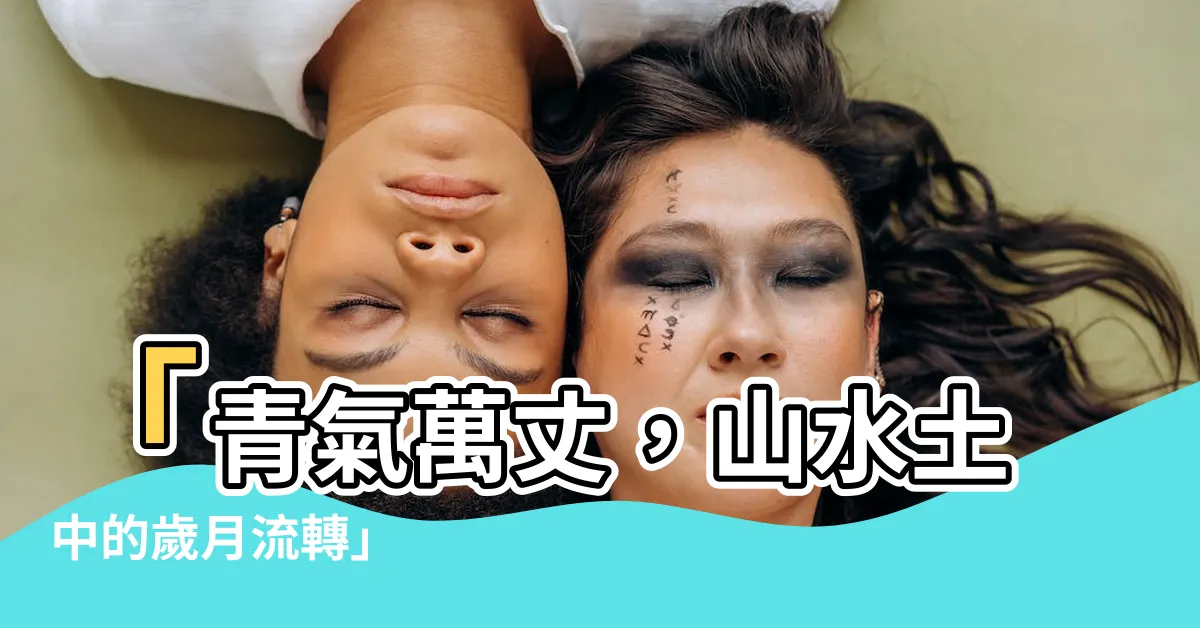 【青氣萬丈】「青氣萬丈，山水土中的歲月流轉」
