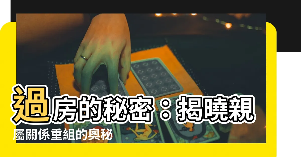 【過房意思】過房的秘密：揭曉親屬關係重組的奧秘