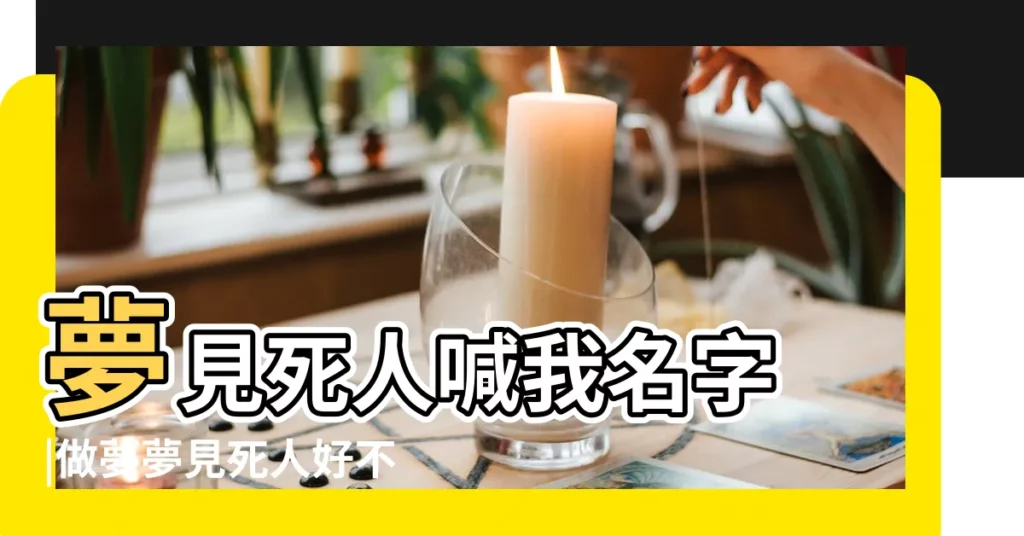 夢見死人喊我名字 |做夢夢見死人好不好 |周公解夢 |【夢見死人的姓氏】