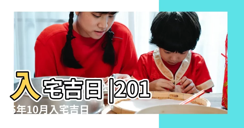 入宅吉日 |2015年10月入宅吉日查詢 |入宅黃道吉日2015年入宅黃道吉日黃曆農曆 |【2015年10月19日陽曆易搬家入宅】