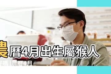 【農曆四月出生的屬猴】農曆4月出生屬猴人命好嗎 |農曆4月的猴子命運怎麼樣 |屬猴的4月份命運 |
