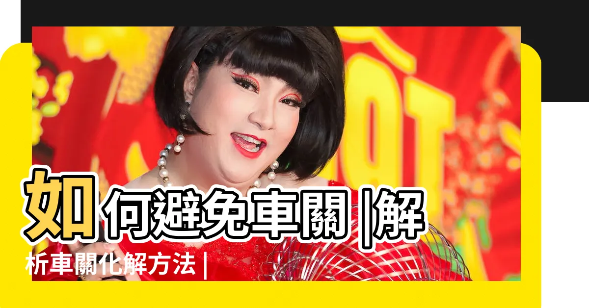 【車關 化解】如何避免車關 |解析車關化解方法 |車關是什麼 |