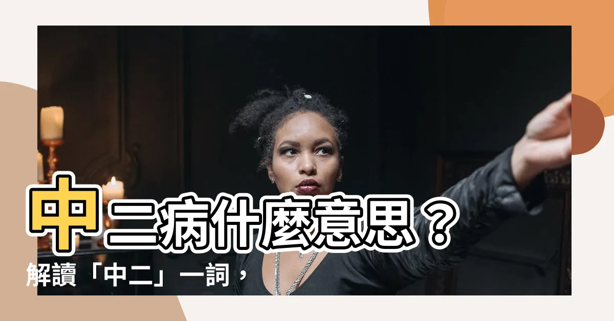 【中二什麼意思】中二病什麼意思？ 解讀「中二」一詞，真相笑翻全網！