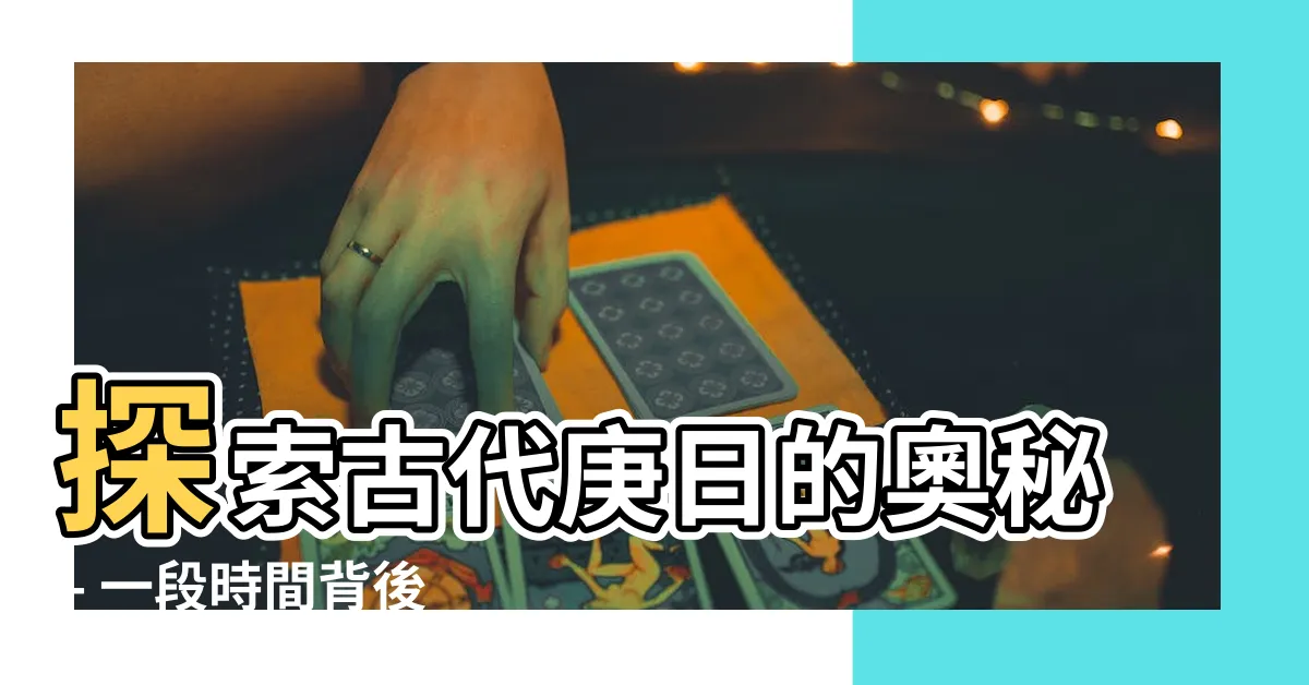 【庚日】探索古代庚日的奧秘 - 一段時間背後的秘密故事