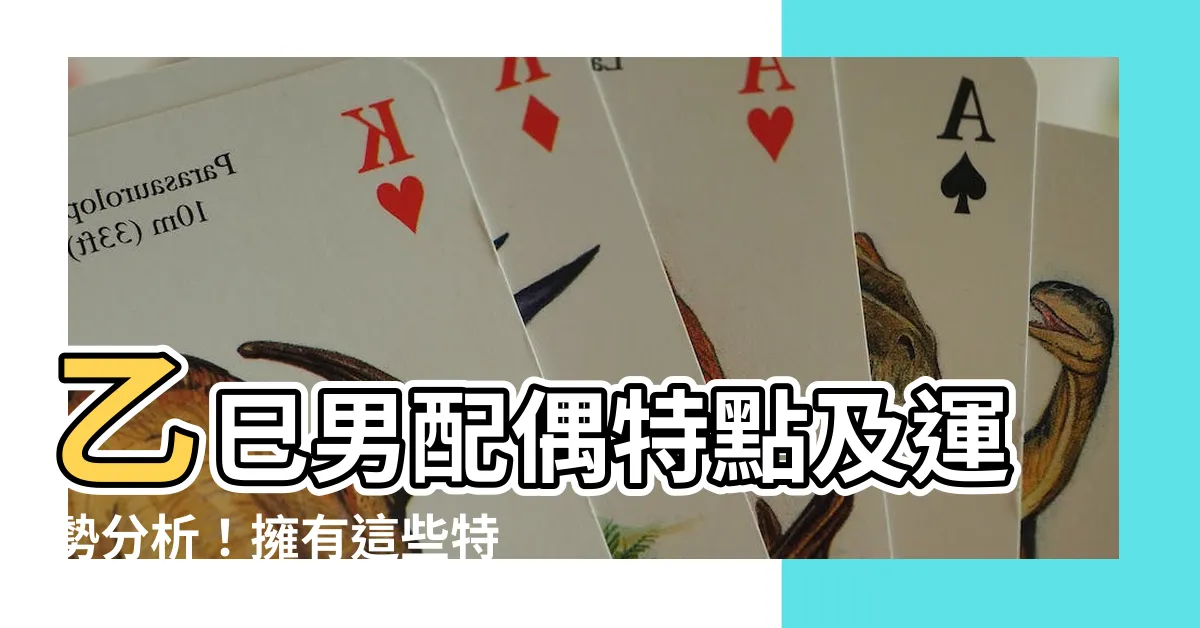 【乙巳男】乙巳男配偶特點及運勢分析！擁有這些特質的乙巳男命運如何？