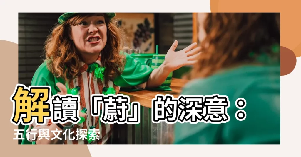 【蔚字五行】解讀「蔚」的深意：五行與文化探索