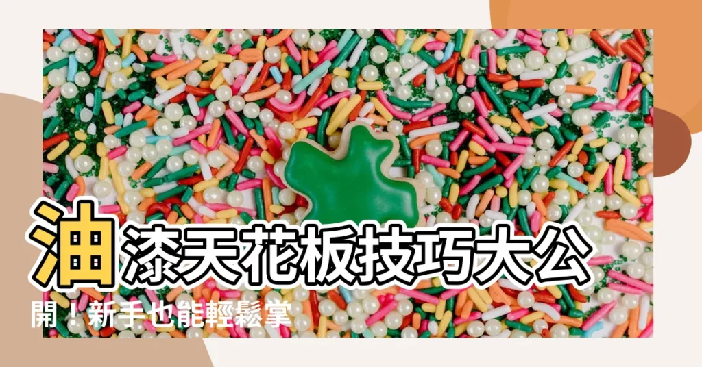 【油天花板技巧】油漆天花板技巧大公開！新手也能輕鬆掌握