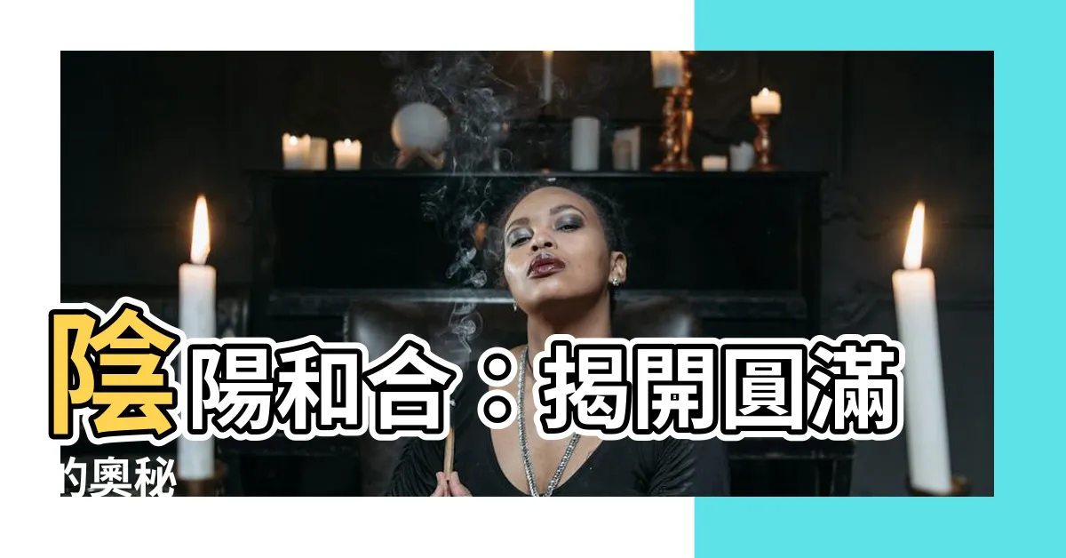 【陰陽合和】陰陽和合：揭開圓滿的奧秘