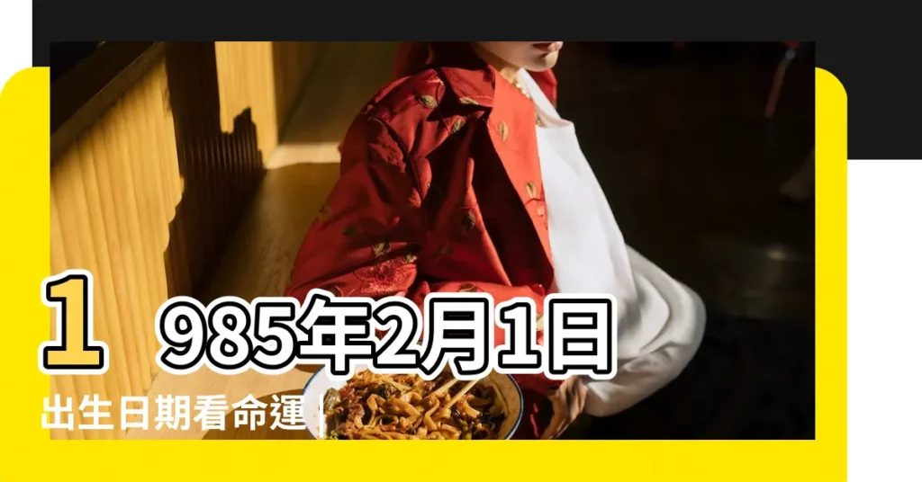 1985年2月1日出生日期看命運 |1985年2月1日生辰八字算命姻緣 |1985年2月1日出生時間看命運 |【1985年2月1日生日命運】