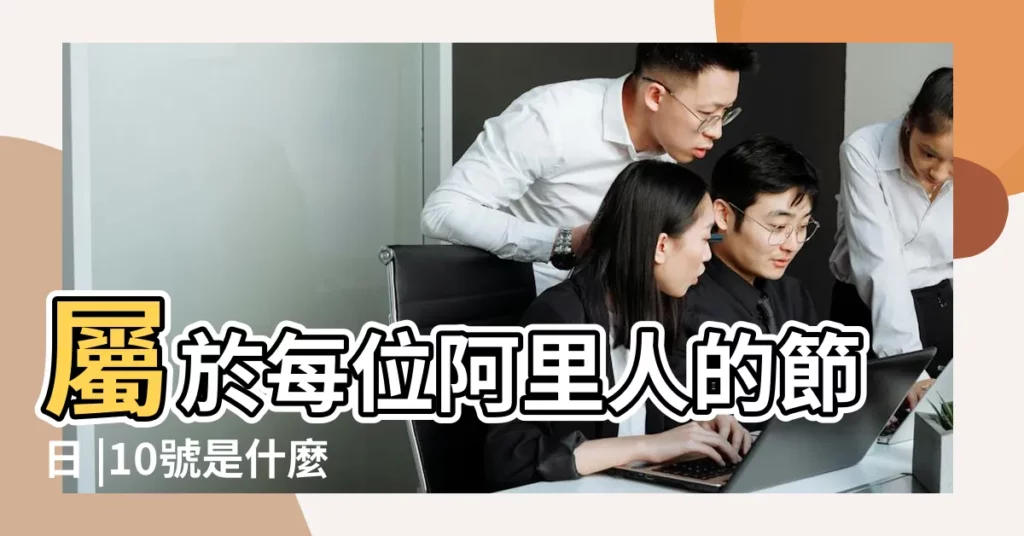 屬於每位阿里人的節日 |10號是什麼節日 |5月10日 |【2018年5.10是什麼日子】