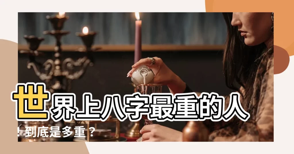 【世界上八字最重的人】世界上八字最重的人！到底是多重？