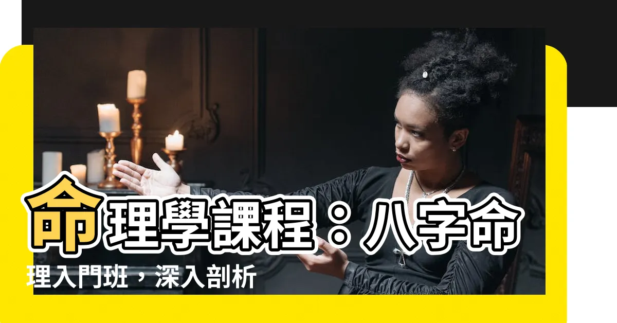 【命理學課程】命理學課程：八字命理入門班，深入剖析你的命運軌跡