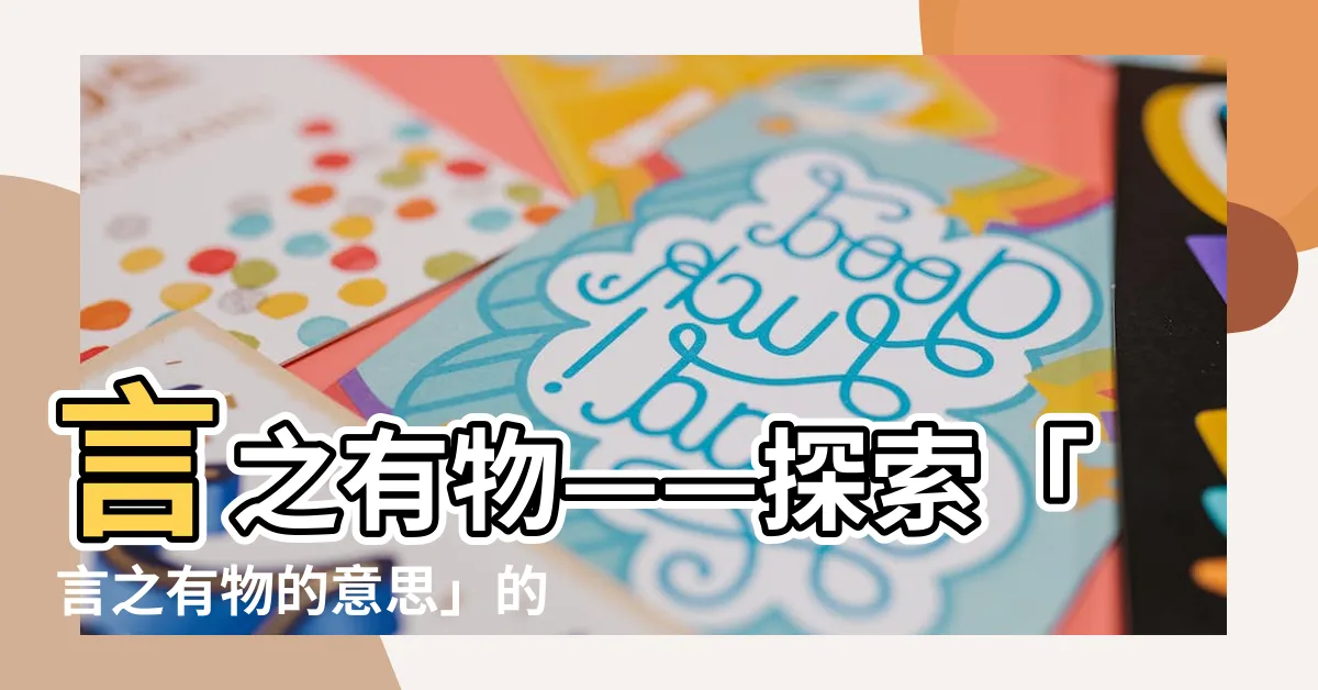 【言之有物的意思】言之有物——探索「言之有物的意思」的真實含義！