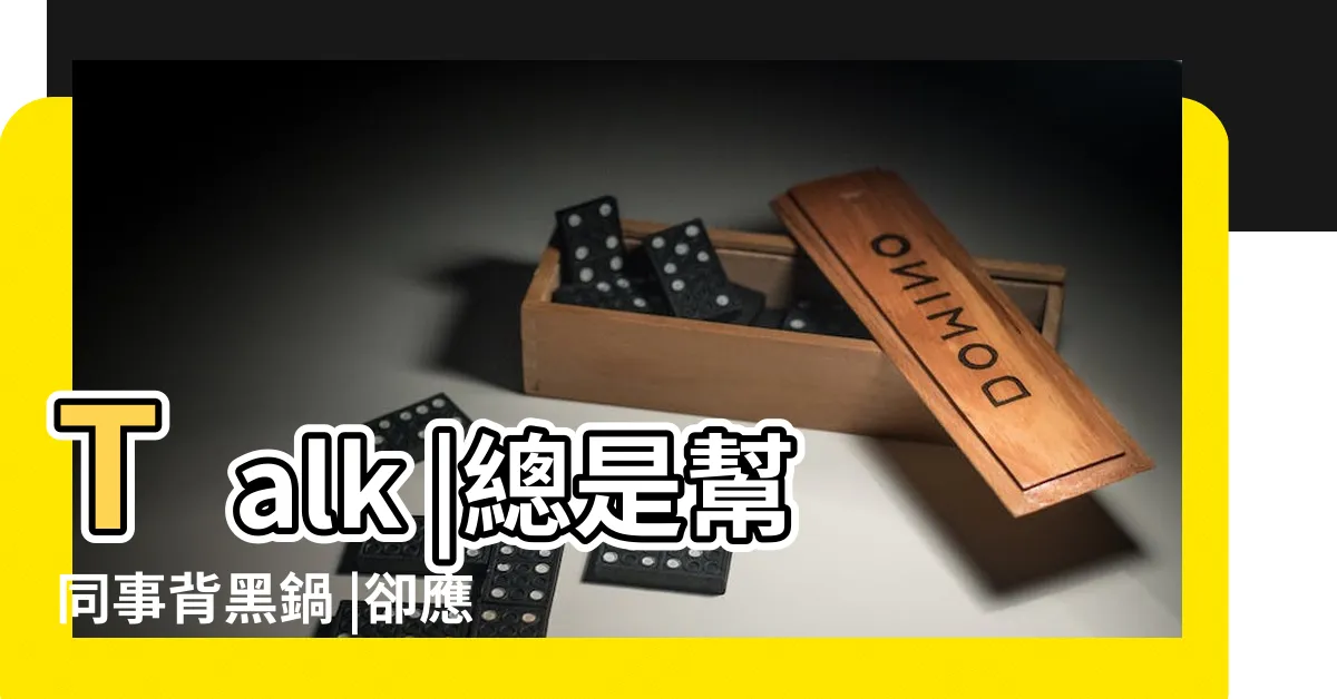 【辦公室人際關係】Talk |總是幫同事背黑鍋 |卻應該要精通的必學技巧 |