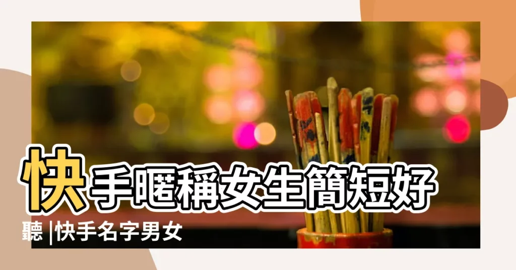 快手暱稱女生簡短好聽 |快手名字男女 |快手網名大全 |【快手個性網名女生】