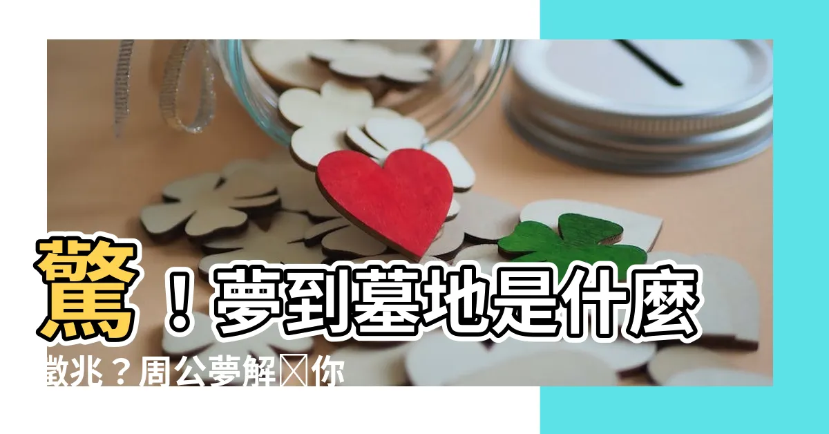 【夢到墓地】驚！夢到墓地是什麼徵兆？周公夢解為你揭示
