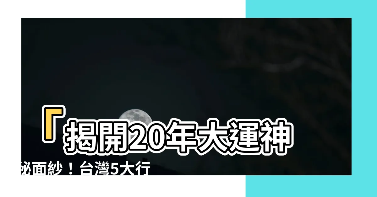 【20年大運】「揭開20年大運神秘面紗！台灣5大行業繁榮時刻即將來臨」