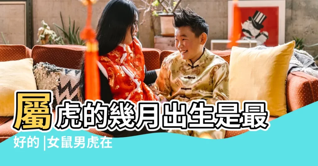 屬虎的幾月出生是最好的 |女鼠男虎在一起婚姻相配嗎 |屬鼠男和屬虎女相配嗎屬鼠男和屬虎女婚姻解析 |【女屬鼠男屬虎婚姻結果】