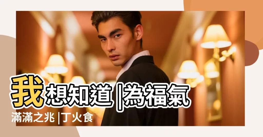 我想知道 |為福氣滿滿之兆 |丁火食神來生財是什麼意思 |【丁火的食神】