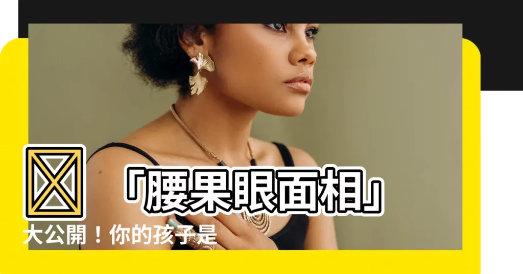 【腰果眼面相】✨ 「腰果眼面相」大公開！你的孩子是富貴命？快來測！