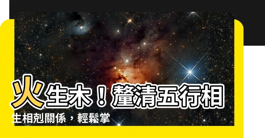 【火生木】火生木!釐清五行相生相剋關係,輕鬆掌握風水奧秘
