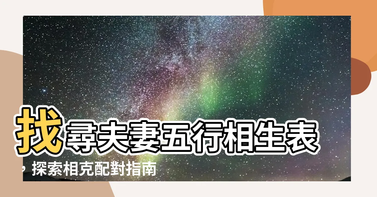 【五行相生表】找尋夫妻五行相生表，探索相剋配對指南！