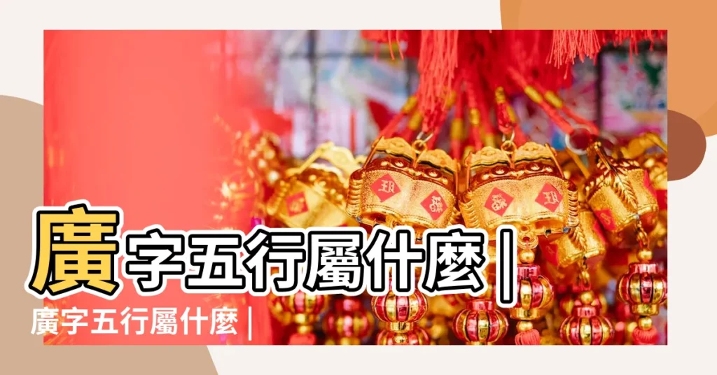 廣字五行屬什麼 |廣字五行屬什麼 |廣是什麼意思廣字五行屬什麼 |【廣字屬哪五行】