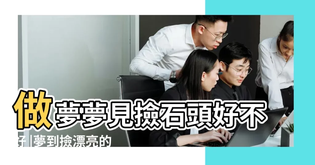 做夢夢見撿石頭好不好 |夢到撿漂亮的石頭 |我夢見撿石頭 |【夢見撿了一塊好石頭】