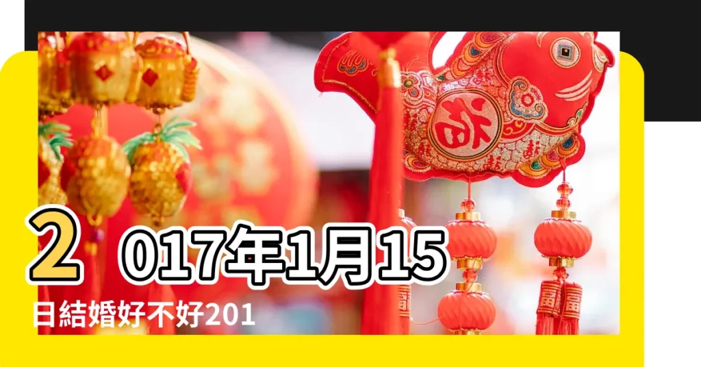 2017年1月15日結婚好不好2017年1月15日適合結婚嗎 |2017年一月適合結婚的黃道吉日 |結婚好日子怎麼挑 |【2017年1月15適合結婚嗎】