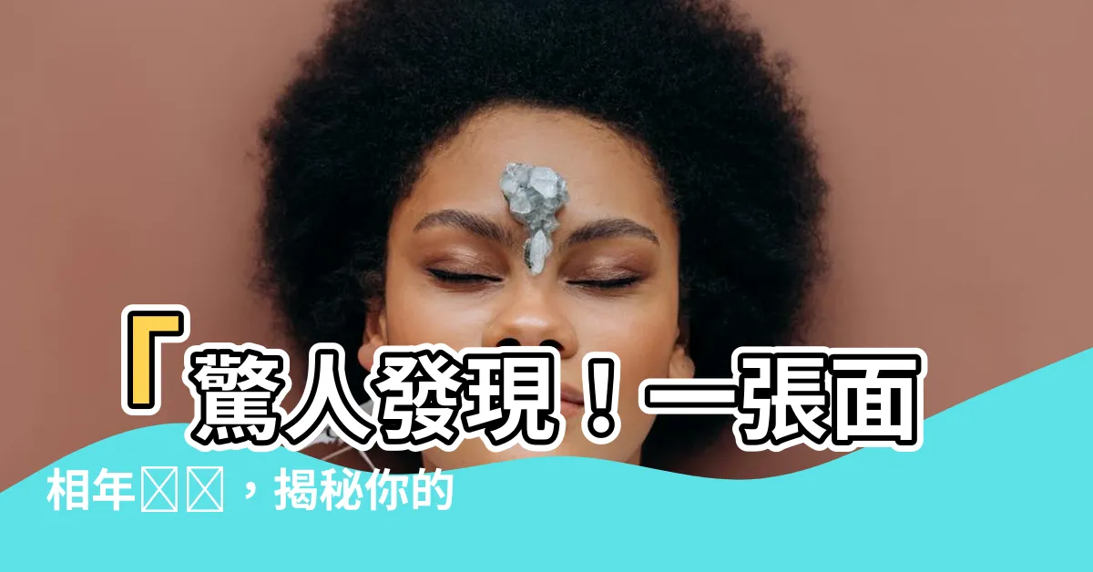 【面相年齡圖】「驚人發現！一張面相年齡圖，揭秘你的命運竟已寫入基因！」