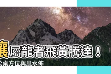 【屬龍辦公桌方位】讓屬龍者飛黃騰達！辦公桌方位與風水佈局大全