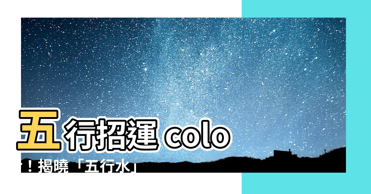 【五行 水的顏色】五行招運 color！揭曉「五行水」的幸運色