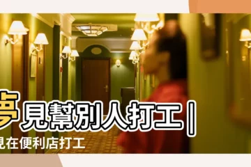 【夢見在別人店鋪打工】夢見幫別人打工 |夢見在便利店打工 |做夢夢見給別人打工好不好 |