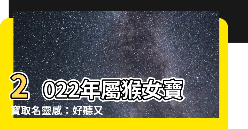【猴女名字】2022年屬猴女寶寶取名靈感：好聽又吉利的猴女名字