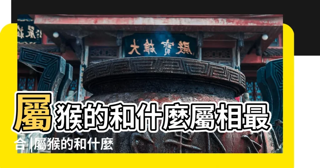 屬猴的和什麼屬相最合 |屬猴的和什麼屬相最合 |屬兔與屬猴的在事業上合作好不好 |【屬兔2019和屬猴是否和財】