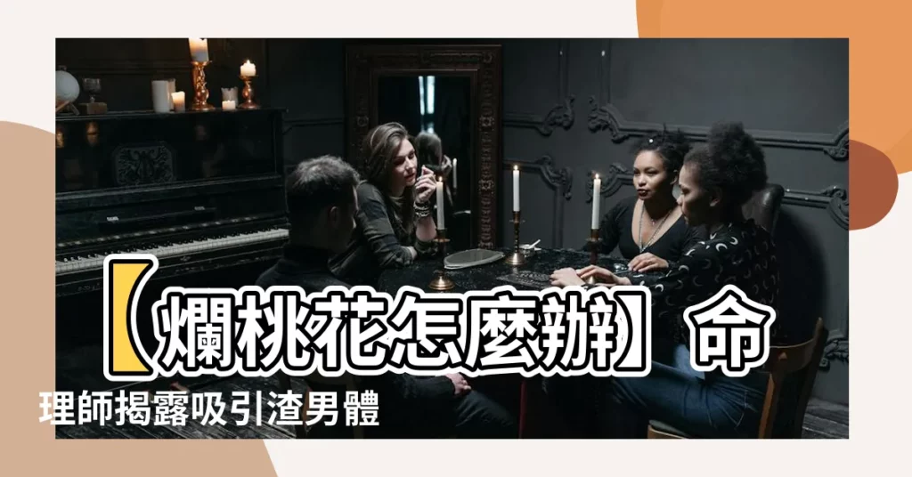 【爛桃花怎麼辦】【爛桃花怎麼辦】命理師揭露吸引渣男體質，破解爛桃花危機
