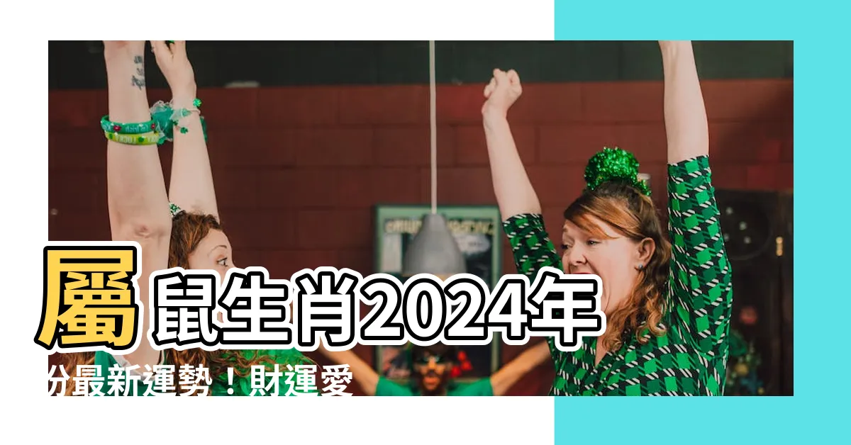 【生肖屬鼠】屬鼠生肖2024年份最新運勢！財運愛情齊上路，生肖屬鼠必看！