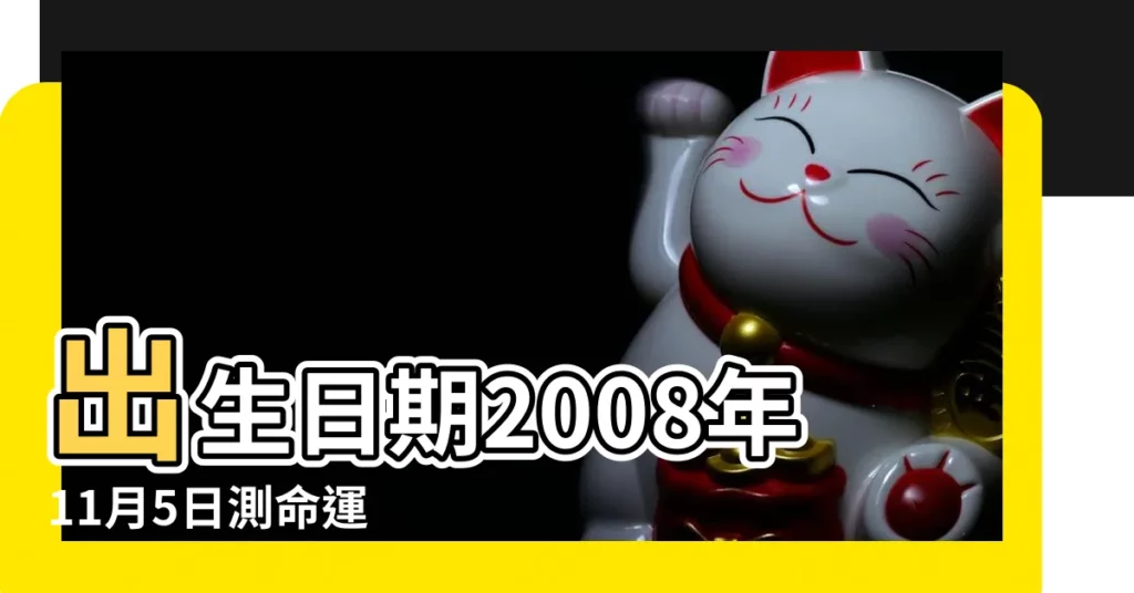 出生日期2008年11月5日測命運 |2008年11月5日出生的人五行缺什麼 |生日測試性格 |【2008年11月5日出生是什麼命】