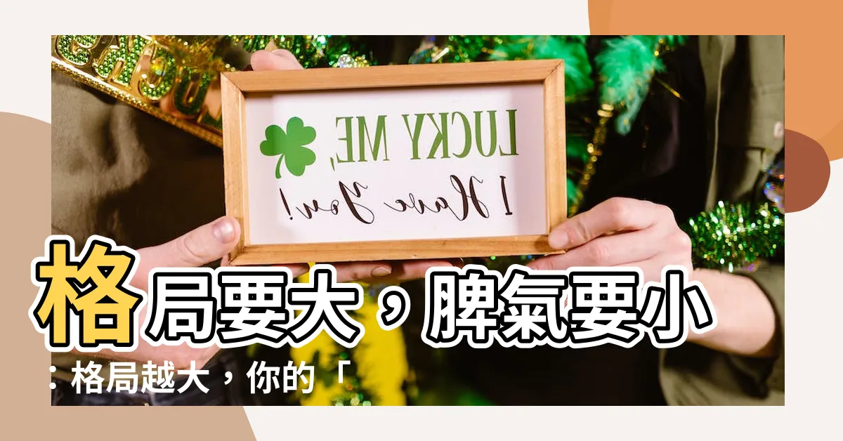【格局要大脾氣要小】格局要大，脾氣要小：格局越大，你的「脾氣」就越小