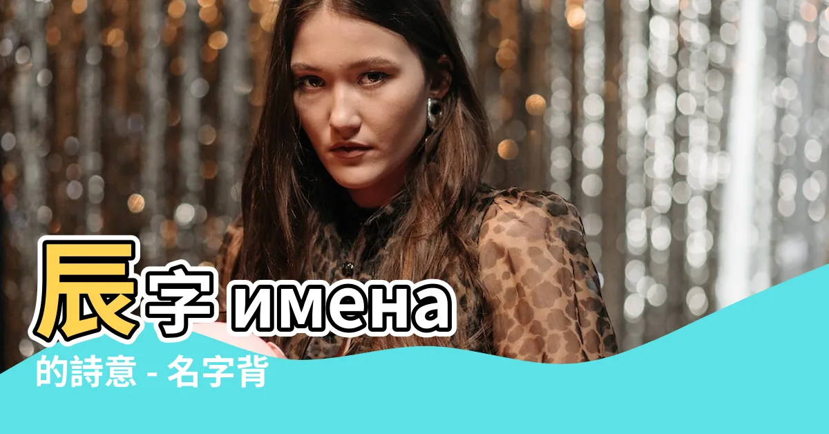 【辰 名字 意思】辰字 имена 的詩意 - 名字背後的意義