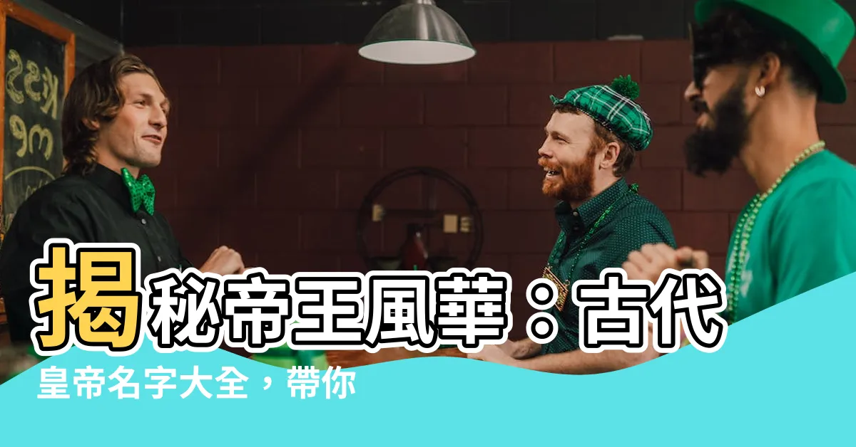 【古代皇帝名字】揭秘帝王風華：古代皇帝名字大全，帶你見識千古帝王的氣魄與智慧