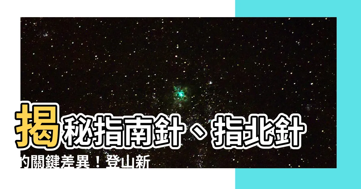 【指南針指北針差異】揭秘指南針、指北針的關鍵差異！登山新手必懂辨識小技巧