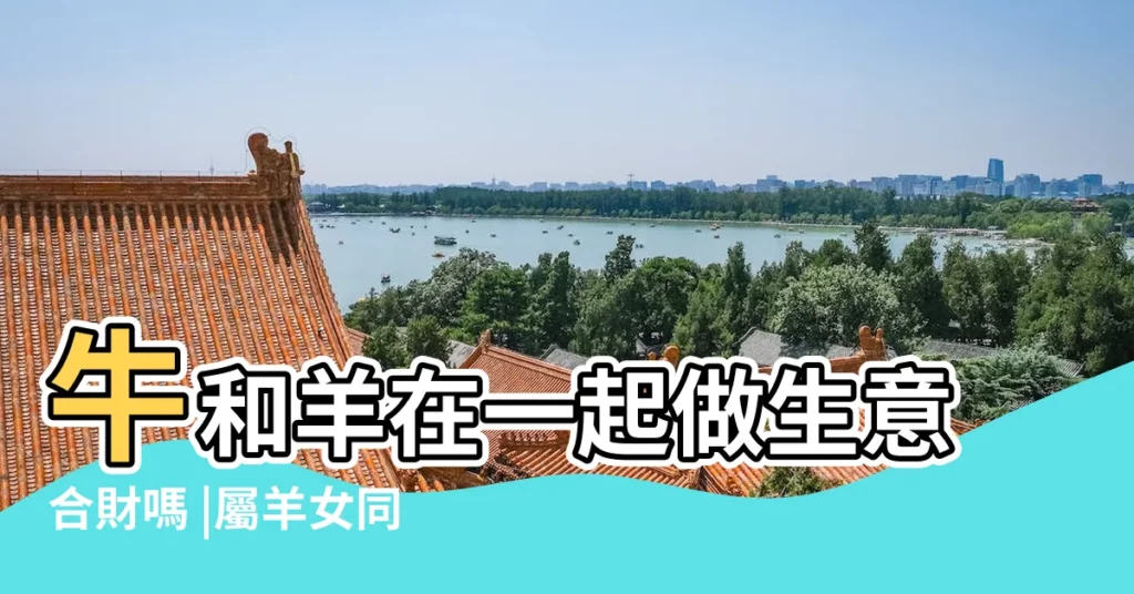 牛和羊在一起做生意合財嗎 |屬羊女同屬牛男夫妻可以一起做生意嗎 |屬牛的和屬羊的一起做生意 |【屬羊男和屬牛女做生意】