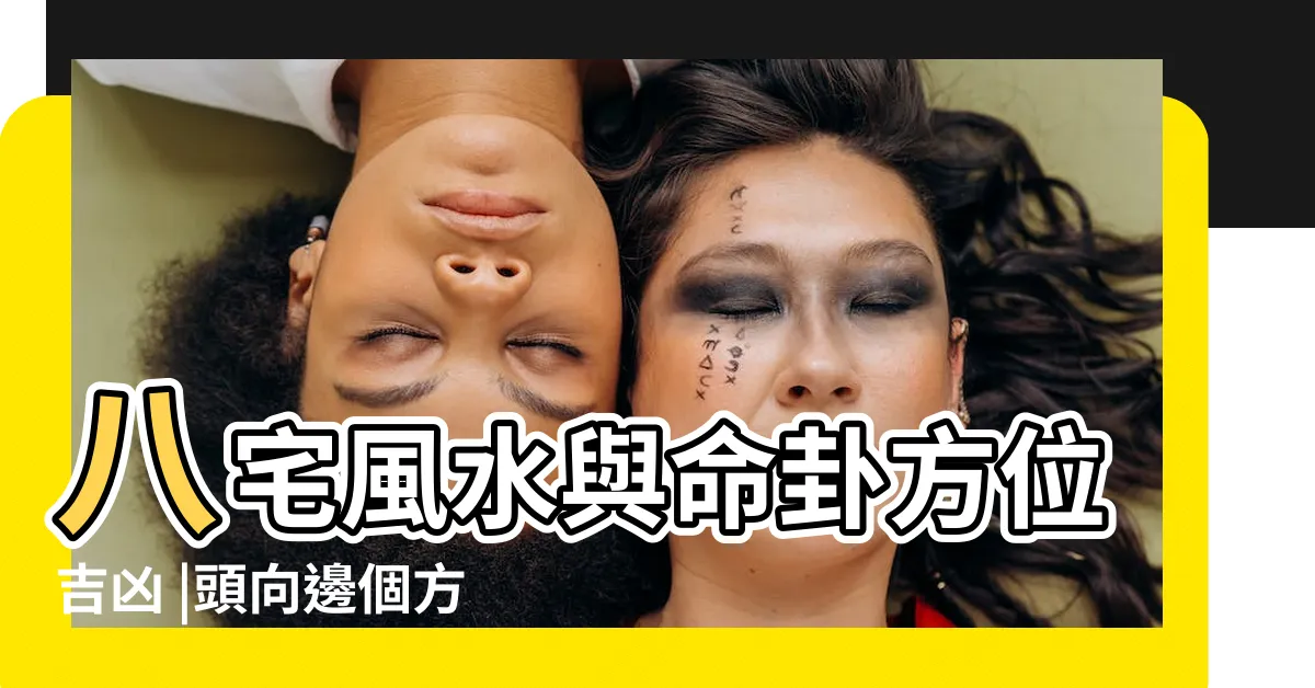 【東四命牀位】八宅風水與命卦方位吉凶 |頭向邊個方位瞓最好 |住適合自己的牀位 |