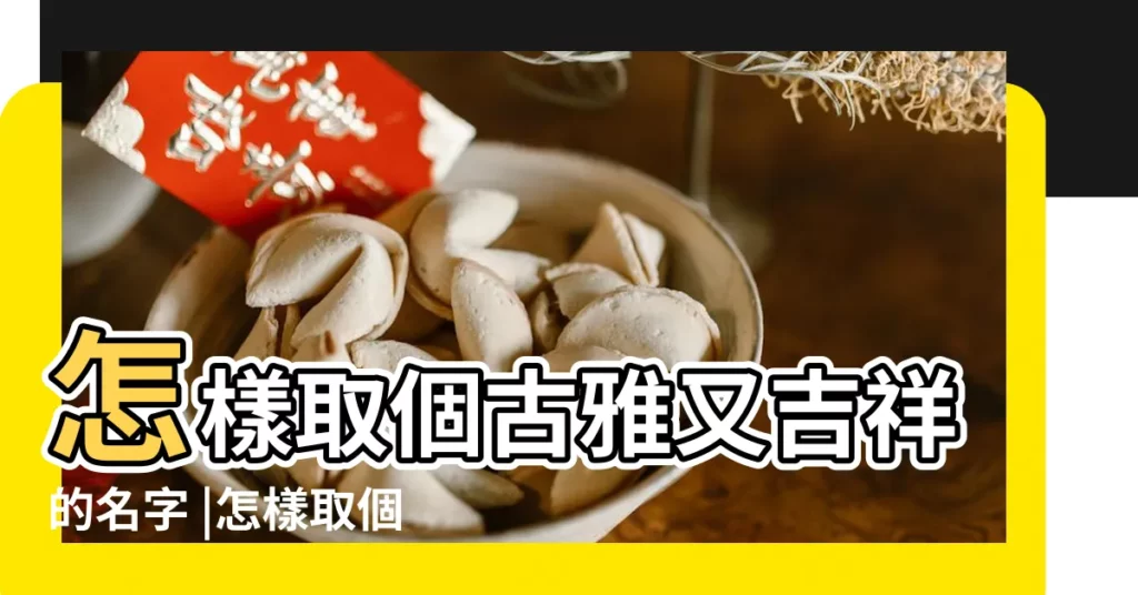 怎樣取個古雅又吉祥的名字 |怎樣取個古雅又吉祥的名字 |這7個取名方法對父母很受用 |【古雅又吉祥的名字大全】