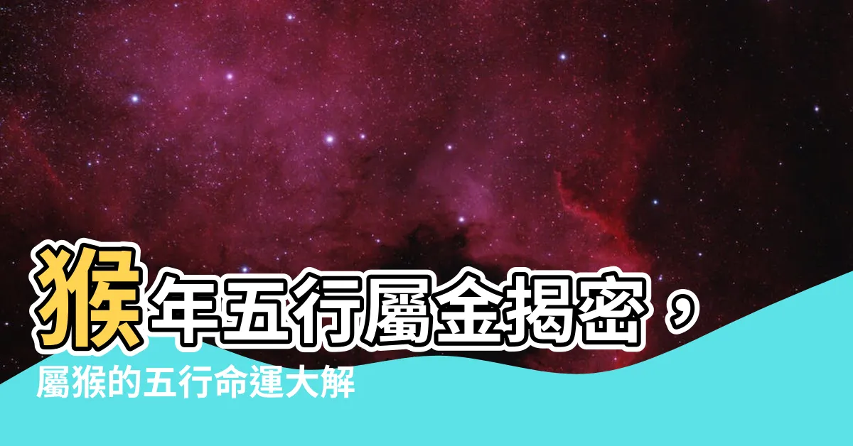 【猴年五行】猴年五行屬金揭密，屬猴的五行命運大解析！