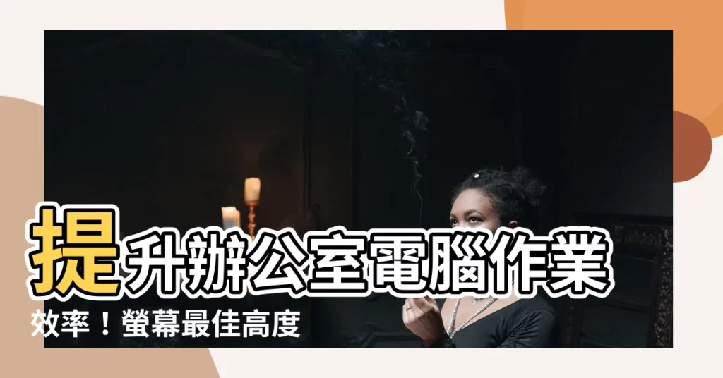 【螢幕高度 建議】提升辦公室電腦作業效率！螢幕最佳高度建議