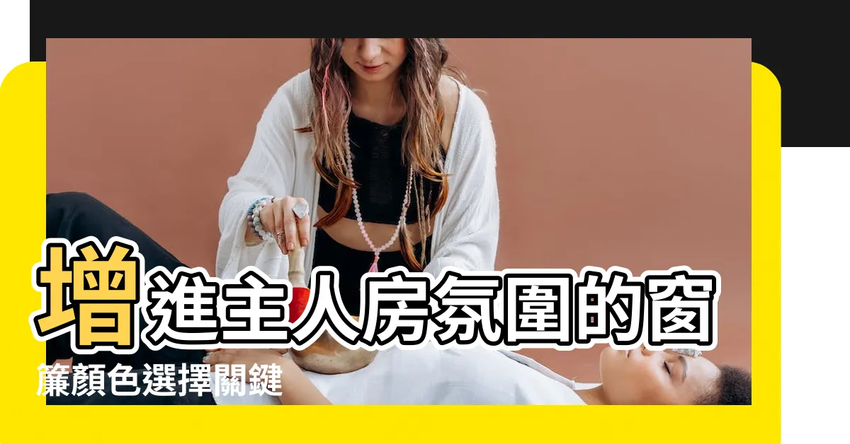 【主人 房 窗簾顏色】增進主人房氛圍的窗簾顏色選擇關鍵