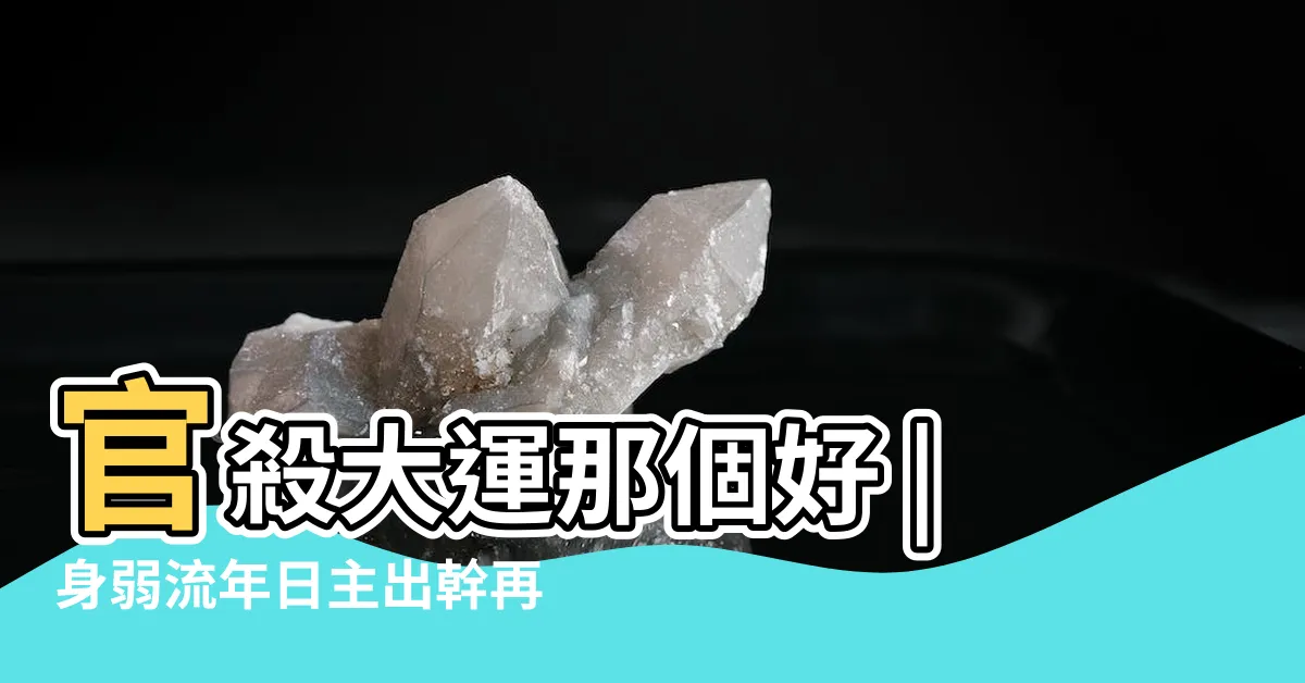 【官殺大運】官殺大運那個好 |身弱流年日主出幹再走官殺大運是否很易死 |走官殺大運的斷法 |
